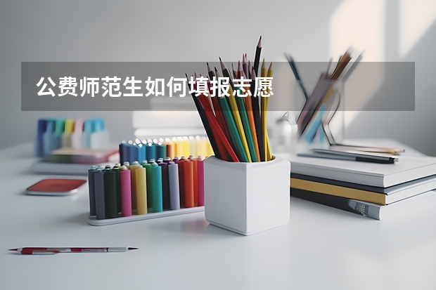 公费师范生如何填报志愿