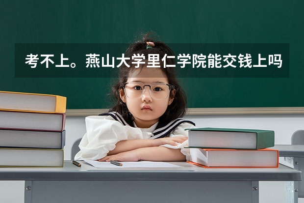 考不上。燕山大学里仁学院能交钱上吗，得多少钱