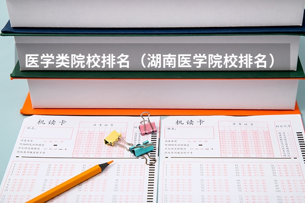 医学类院校排名（湖南医学院校排名）