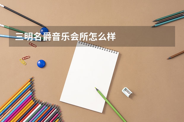 三明名爵音乐会所怎么样