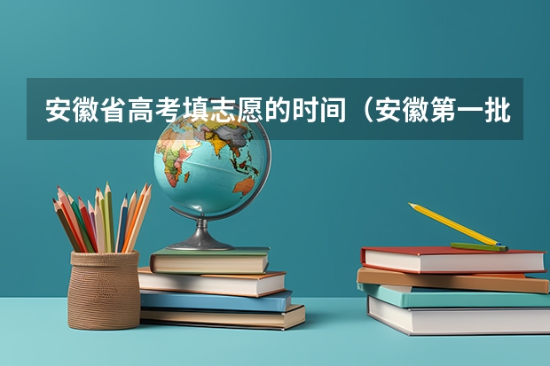 安徽省高考填志愿的时间（安徽第一批次征集志愿时间）