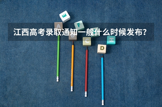 江西高考录取通知一般什么时候发布？