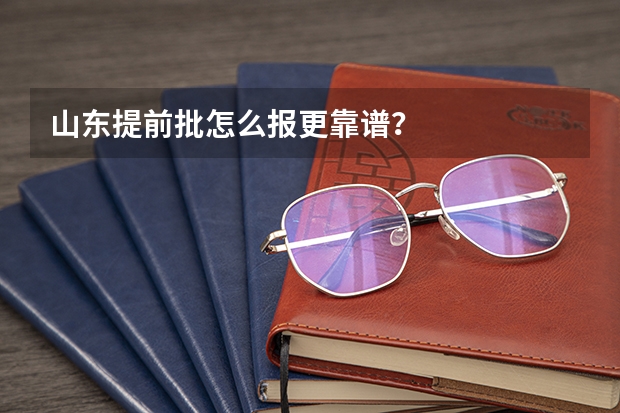 山东提前批怎么报更靠谱？