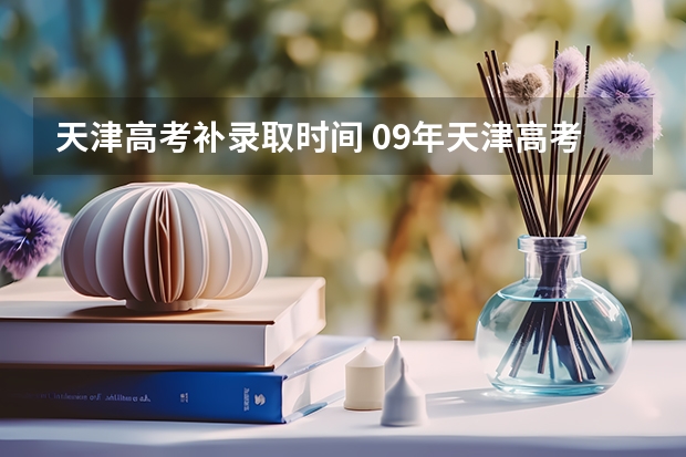 天津高考补录取时间 09年天津高考二本补漏报名时间