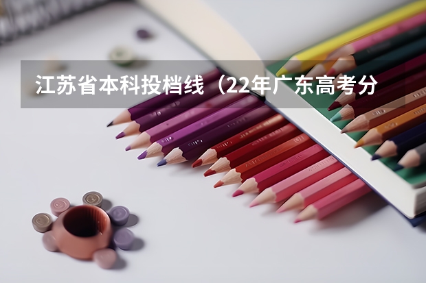 江苏省本科投档线（22年广东高考分数线）