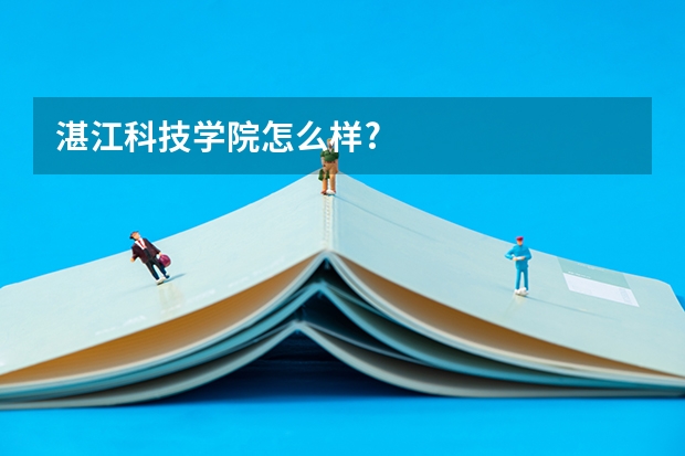 湛江科技学院怎么样?