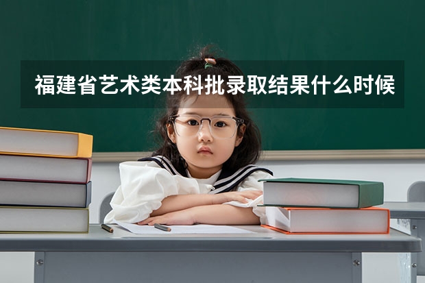 福建省艺术类本科批录取结果什么时候公布