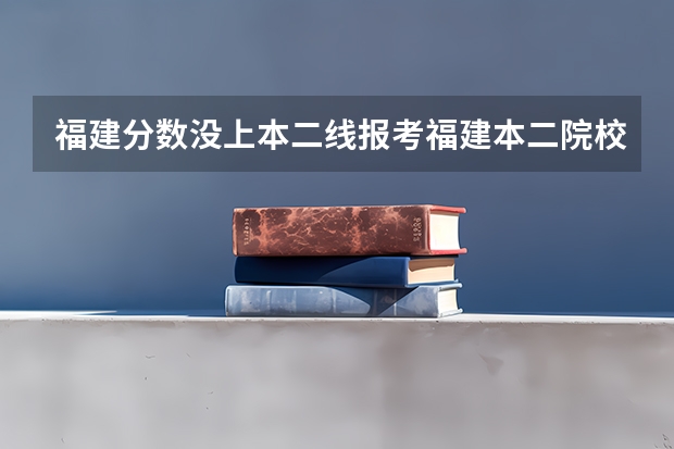 福建分数没上本二线报考福建本二院校会被退档吗? 443。。9W多名。。。~求专家