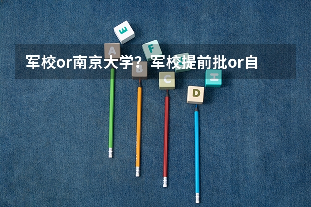 军校or南京大学？军校提前批or自主招生批？我该报哪个？