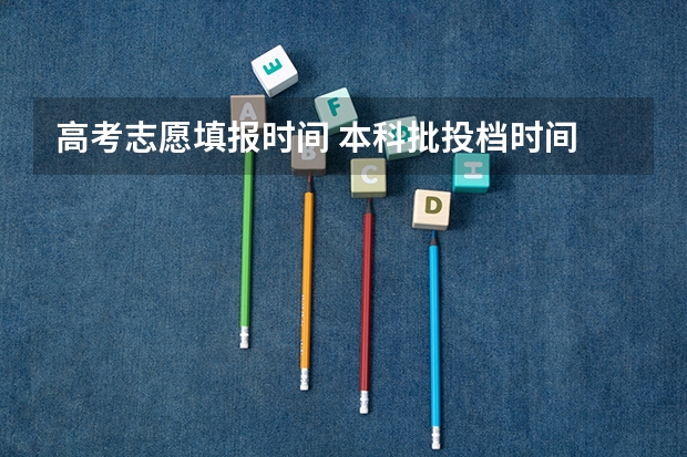 高考志愿填报时间 本科批投档时间