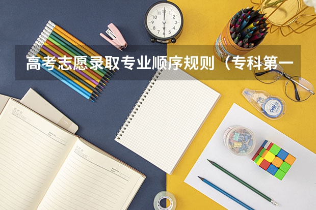 高考志愿录取专业顺序规则（专科第一志愿和第二志愿录取规则）