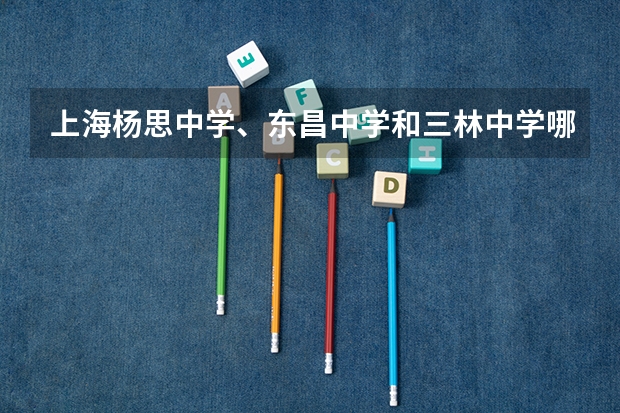 上海杨思中学、东昌中学和三林中学哪个好