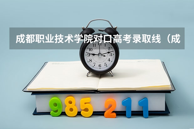 成都职业技术学院对口高考录取线（成都中考高考时间2023）