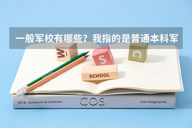 一般军校有哪些?我指的是普通本科军事院校,就是够本科分数线就能考进的那种,谢谢!