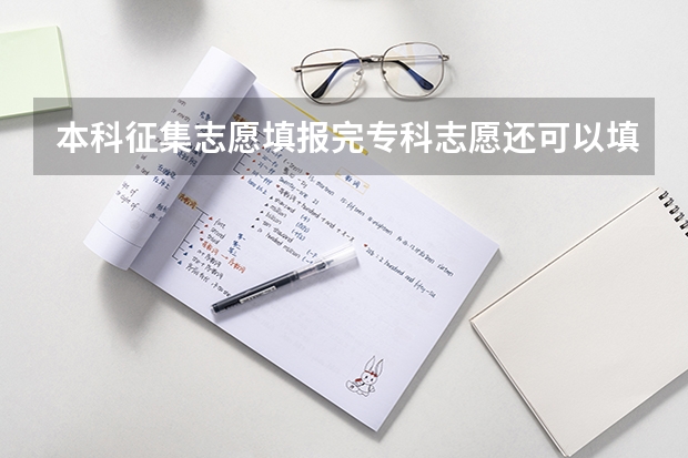 本科征集志愿填报完专科志愿还可以填吗？