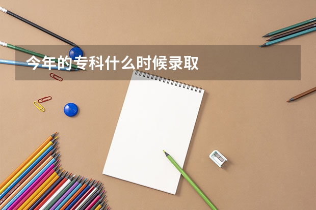 今年的专科什么时候录取