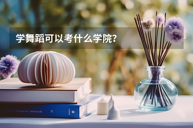 学舞蹈可以考什么学院？