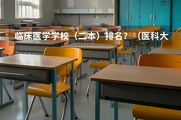 临床医学学校（二本）排名？（医科大学全国排名前十）