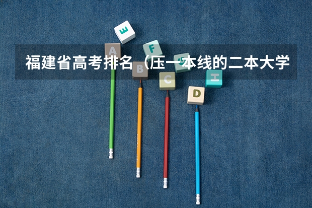 福建省高考排名（压一本线的二本大学）