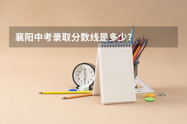 襄阳中考录取分数线是多少？