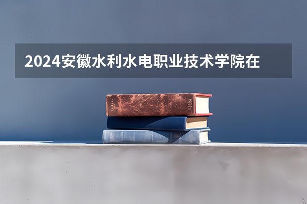 2024安徽水利水电职业技术学院在河北高考招生计划介绍