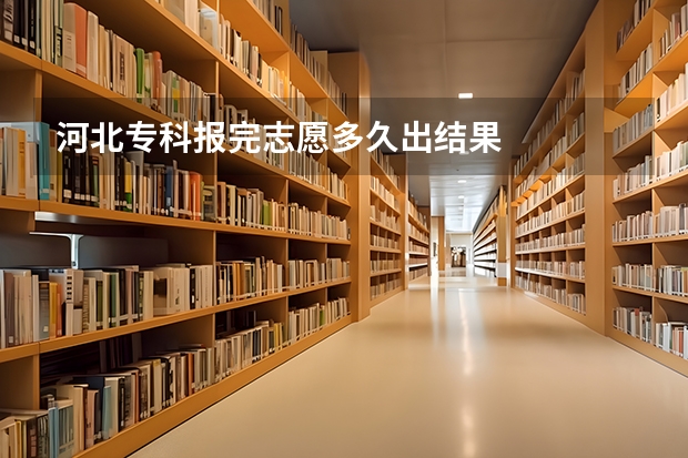 河北专科报完志愿多久出结果