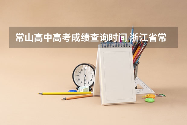 常山高中高考成绩查询时间 浙江省常山县常一中高考最高分数线