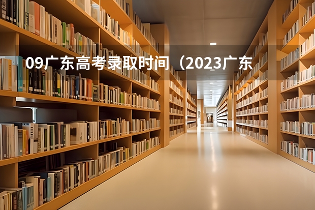 09广东高考录取时间(2023广东高考专科录取时间)