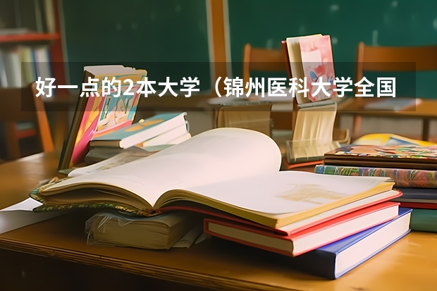 好一点的2本大学（锦州医科大学全国排名）