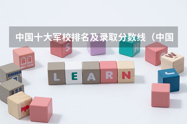 中国十大军校排名及录取分数线（中国十大军校排名及录取分数线）