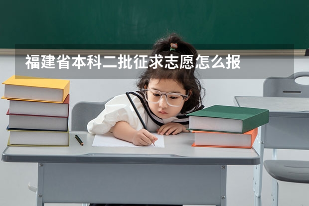 福建省本科二批征求志愿怎么报