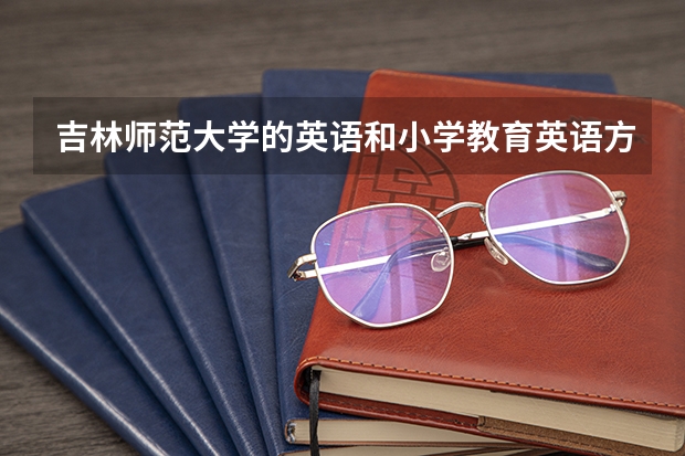吉林师范大学的英语和小学教育英语方向两个专业有什么区别？