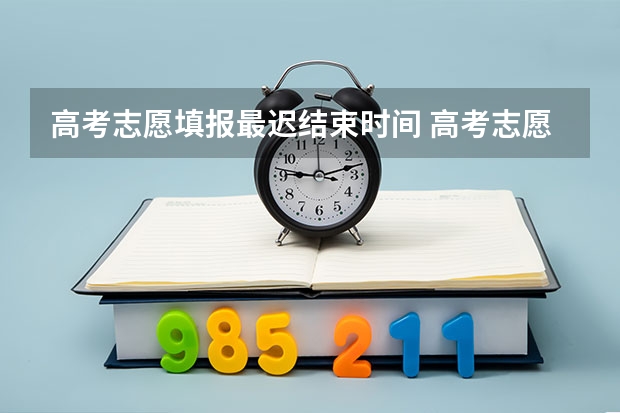 高考志愿填报最迟结束时间 高考志愿填报截止日期