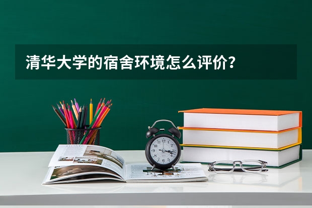 清华大学的宿舍环境怎么评价？