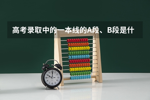高考录取中的一本线的A段、B段是什么意思?