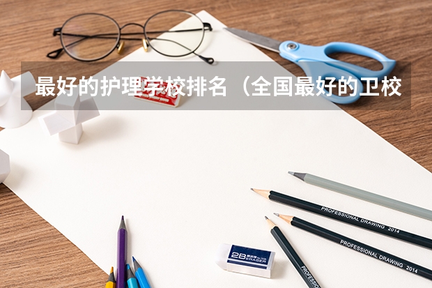 最好的护理学校排名（全国最好的卫校排行榜前十名）