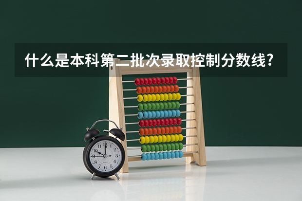 什么是本科第二批次录取控制分数线?