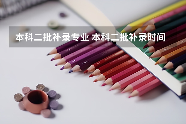 本科二批补录专业 本科二批补录时间?