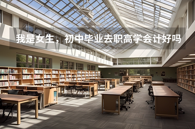 我是女生，初中毕业去职高学会计好吗？职高的会计专业难学吗？