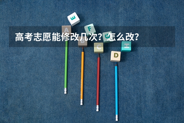 高考志愿能修改几次？怎么改？