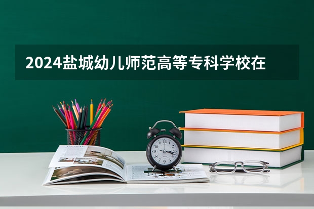 2024盐城幼儿师范高等专科学校在湖南高考招生计划介绍
