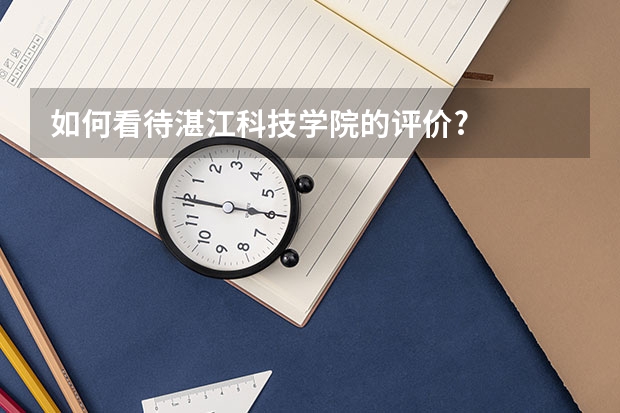 如何看待湛江科技学院的评价?