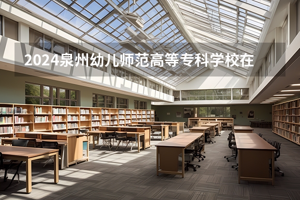 2024泉州幼儿师范高等专科学校在湖南高考招生计划介绍