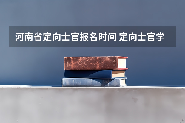 河南省定向士官报名时间 定向士官学校报考条件