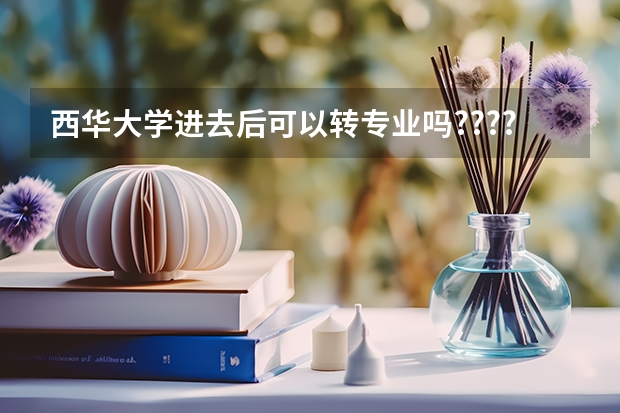 西华大学进去后可以转专业吗????