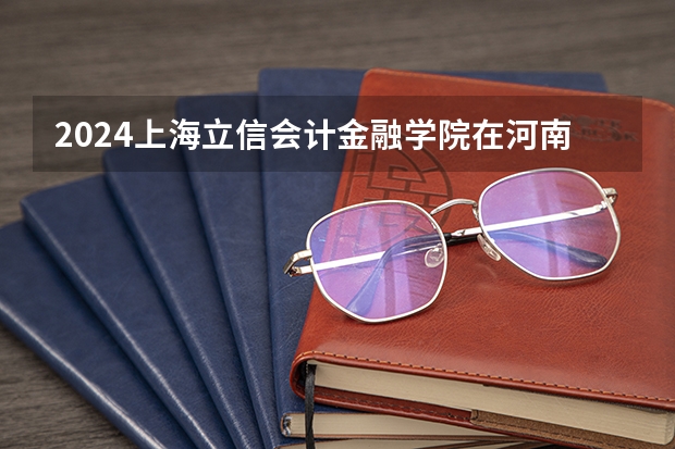 2024上海立信会计金融学院在河南高考招生计划介绍