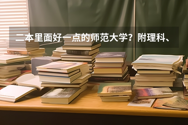 二本里面好一点的师范大学？附理科、文科450分左右师范大学名单（辽宁二本最低分的大学）