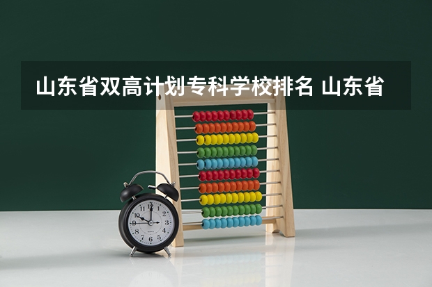 山东省双高计划专科学校排名 山东省最好的专科学校排名公办