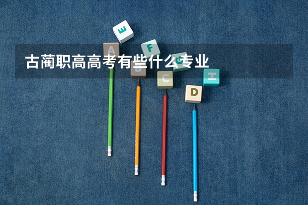 古蔺职高高考有些什么专业