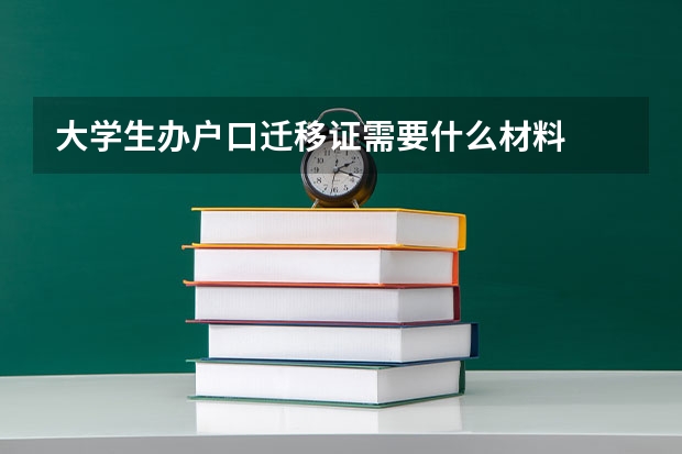 大学生办户口迁移证需要什么材料
